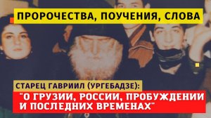 "Грузию и Россию должна спасти единая вера! Не оставляйте Родину!" - пророчества старца Гавриила