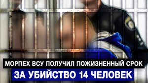 Морпех ВСУ получил пожизненный срок за убийство 14 человек