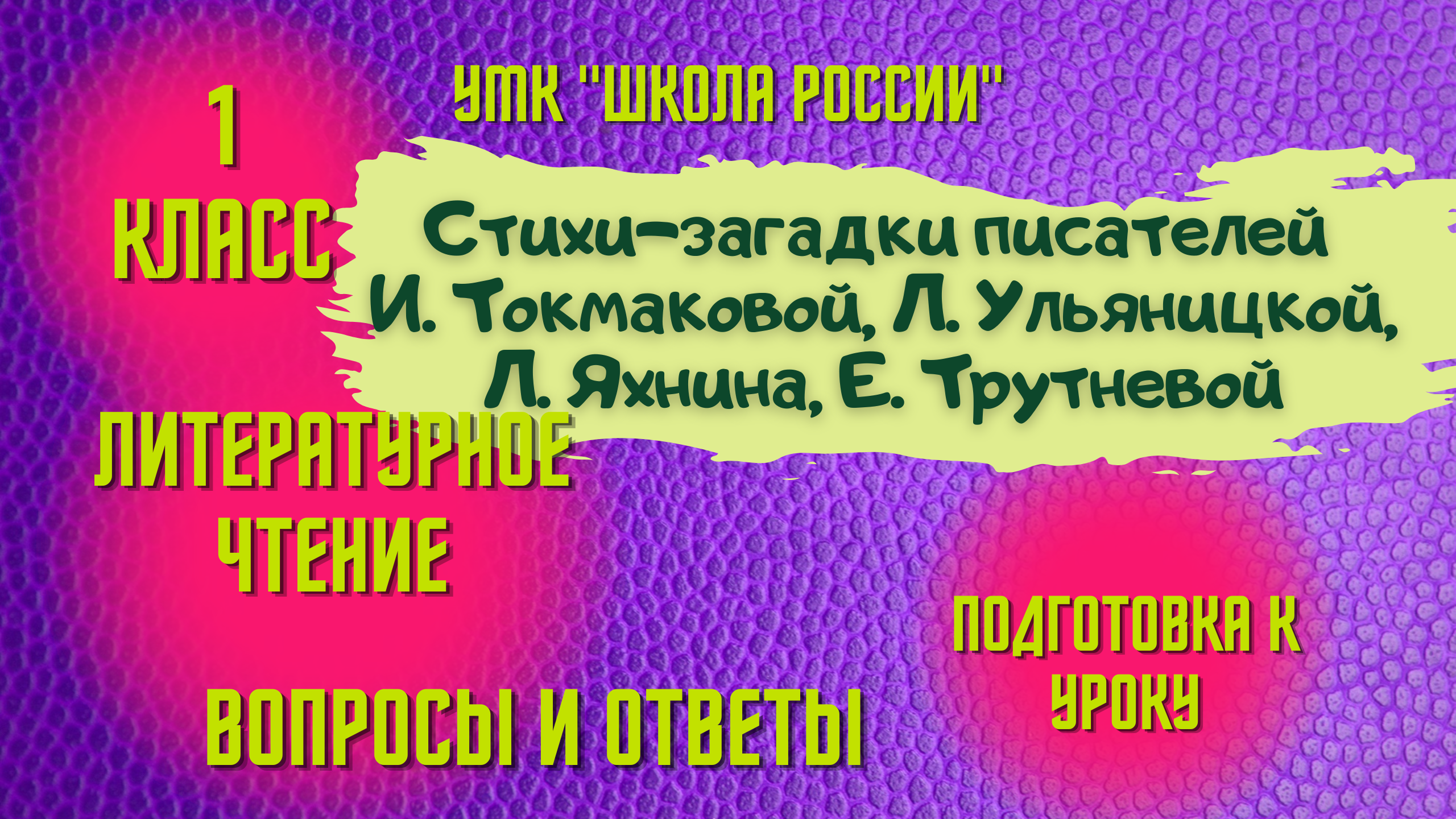 Урок 18 Стихи-загадки И. Токмаковой, Л. Ульяницкой, Л. Яхнина, Е. Трутневой 1 класс Литературное