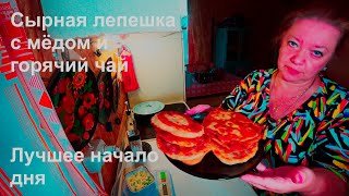 #110. Готовим вкуснейшие сырные лепешки/Утро/Крепкий чай/ Сырная лепёшка с мёдом/Лучшее начало дня