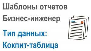 Разработка шаблонов отчетов в Бизнес-инженер: Часть 2.6. Тип данных вывода в отчет "Кокпит-таблица"