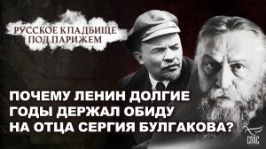 ПОЧЕМУ ЛЕНИН ДОЛГИЕ ГОДЫ ДЕРЖАЛ ОБИДУ НА ОТЦА СЕРГИЯ БУЛГАКОВА? РУССКОЕ КЛАДБИЩЕ ПАРИЖЕМ