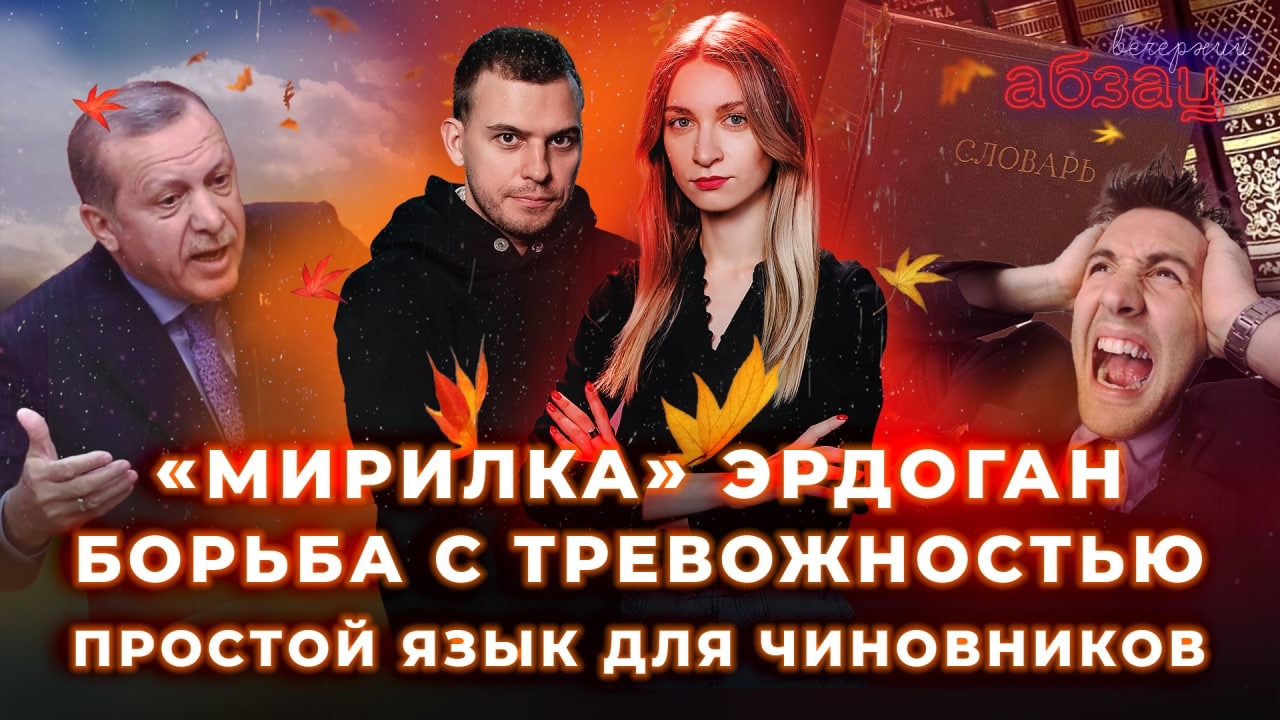 «Мирилка» Эрдоган, борьба с тревожностью, простой язык для чиновников | «Вечерний Абзац»