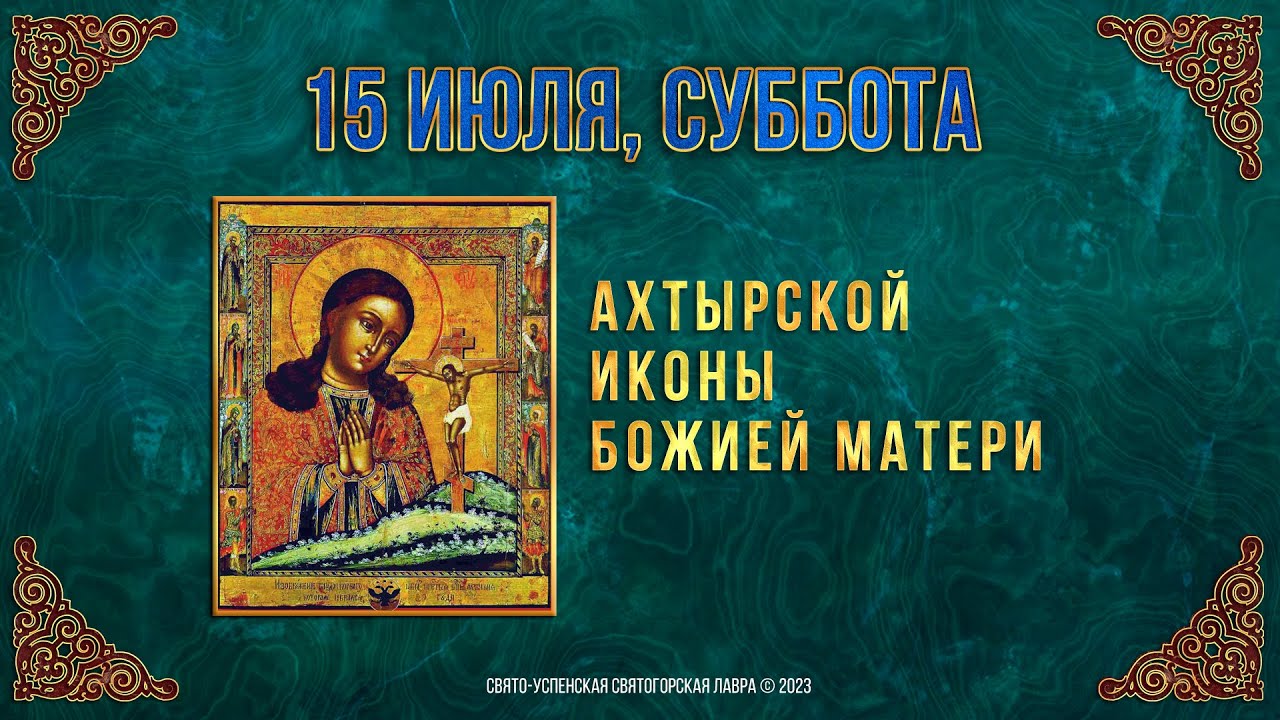 Ахтырской иконы Божией Матери. 15 июля 2023 г. Православный мультимедийный календарь