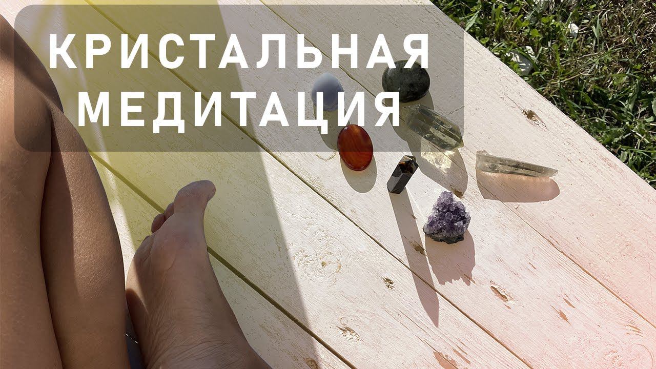 Медитация с кристаллами для освобождения и трансформации тела, ума и сознания.