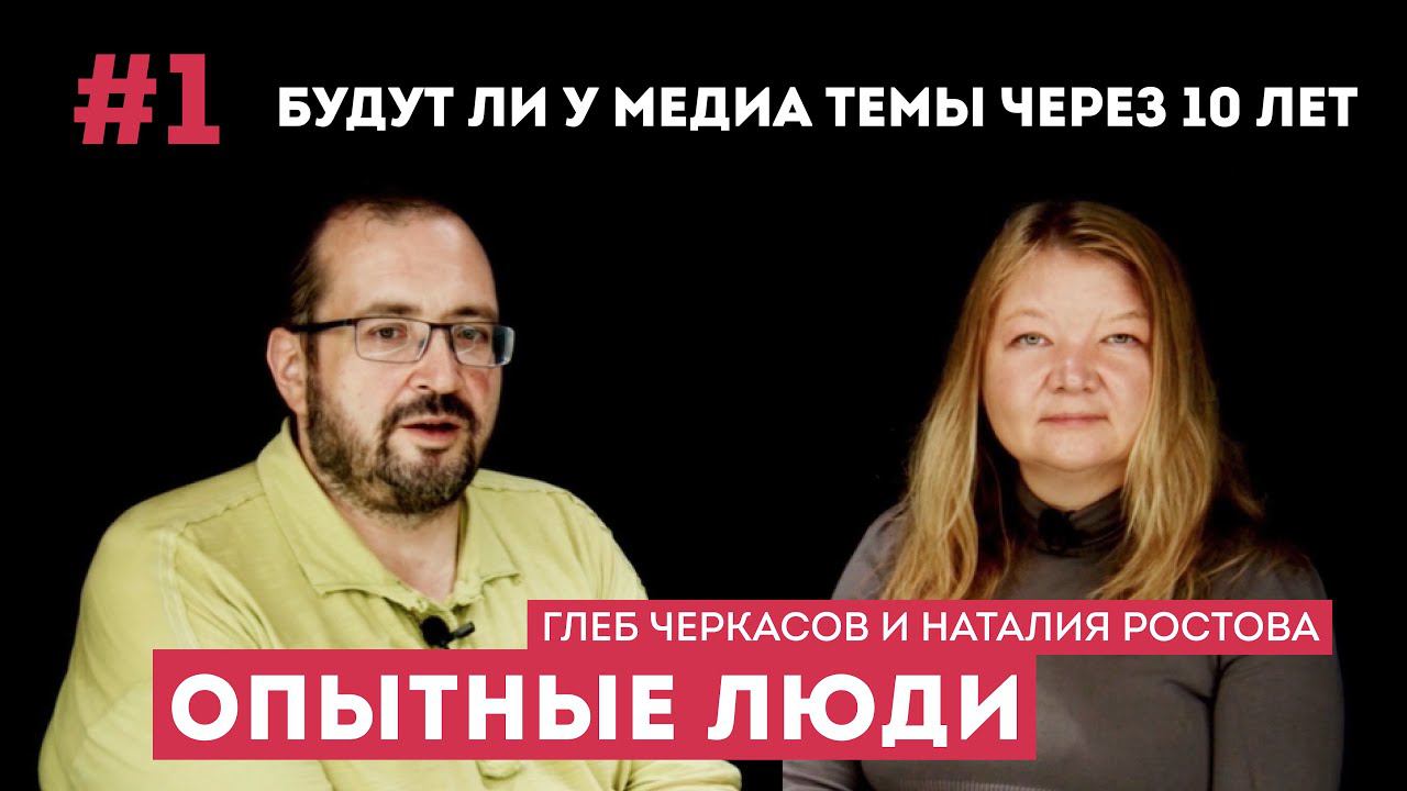 Опытные люди. Глеб Черкасов и Наталия Ростова. #1 Будут ли у медиа темы через 10 лет.