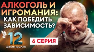 АЛКОГОЛЬ И ИГРОМАНИЯ: КАК ПОБЕДИТЬ ЗАВИСИМОСТЬ? ДВЕНАДЦАТЬ. 6 СЕРИЯ