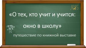 «О тех, кто учит и учится: окно в школу» путешествие по книжной выставке