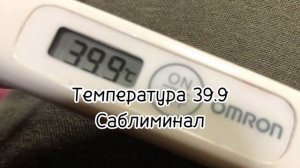 ТЕМПЕРАТУРА 39.9 САБЛИМИНАЛ