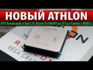 ❗НОВЫЙ ATHLON, APU Rembrandt и Navi 24, Ryzen 9 6980HX на 5ГГц и Exynos с RDNA 2