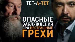 Опасные заблуждения про нестрашные грехи. Протоиерей Андрей Юревич / «ТЕТ-А-ТЕТ»