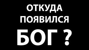 Откуда появился Бог?