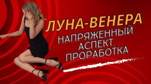 НАПРЯЖЕННЫЙ АСПЕКТ ВЕНЕРА - ЛУНА: квадратура, оппозиция