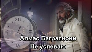 АЛМАС БАГРАТИОНИ "НЕ УСПЕВАЮ".mp4
