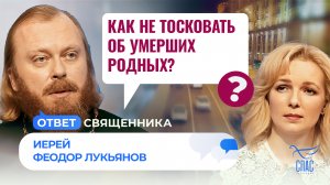 КАК НЕ ТОСКОВАТЬ ОБ УМЕРШИХ РОДНЫХ? / ОТВЕТ СВЯЩЕННИКА