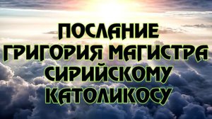 ПОСЛАНИЕ ГРИГОРИЯ МАГИСТРА  СИРИЙСКОМУ КАТОЛИКОСУ - Соль Земли (Podcast)