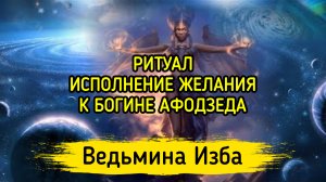 ИСПОЛНЕНИЕ ЖЕЛАНИЯ. К БОГИНЕ АФОДЗЕДА. ДЛЯ ВСЕХ. ВЕДЬМИНА ИЗБА ▶️ ИНГА ХОСРОЕВА