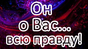 Он о Вас…ВСЮ ПРАВДУ! Всё о его отношении к Вам! // Общий расклад ТАРО