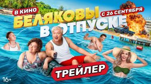 Беляковы в отпуске | Трейлер | В кино с 26 сентября