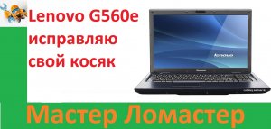 Lenovo G560e исправляю свой косяк