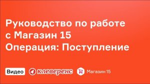 Руководство Магазин 15 по работе с документом  Поступление    Клеверенс