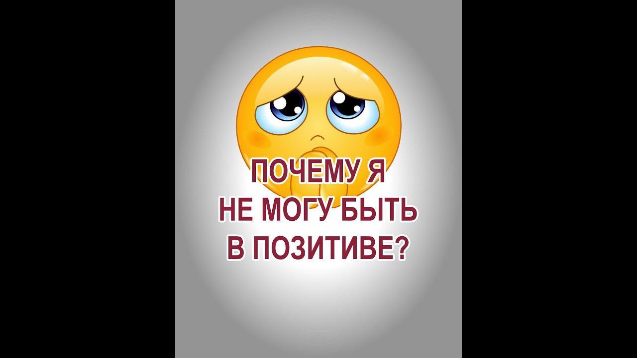 Почему у меня не получается быть в позитиве (в позитивных эмоциях)?