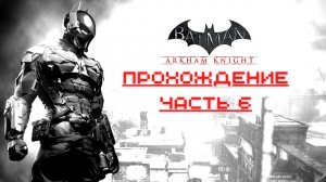 Batman Arkham Knight - Прохождение часть 6