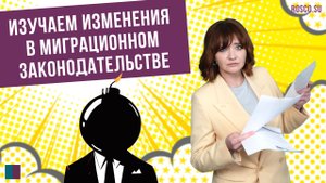 Изучаем изменения в миграционном законодательстве