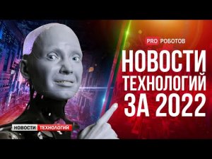 Новейшие роботы и технологии будущего: все новости технологий за 2022 в одном выпуске!