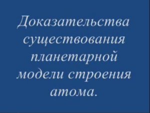 Доказательства существования планетарной модели строения атома.