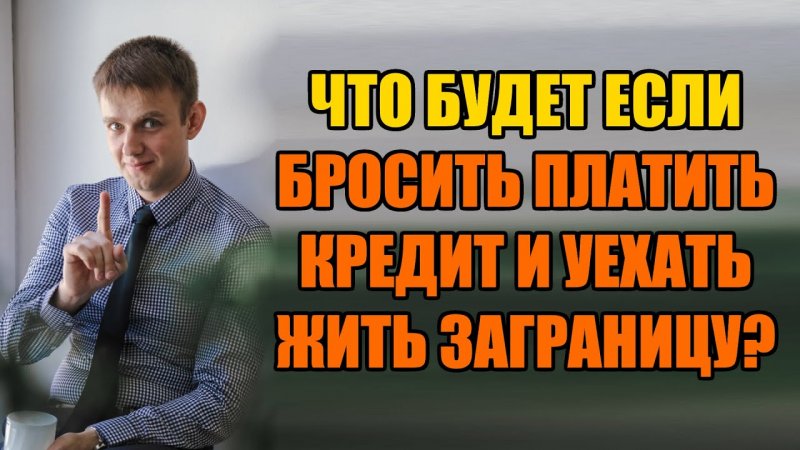 Что будет если бросить платить кредит и переехать жить в другую страну в 2022 году?