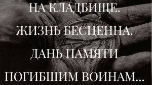 НА КЛАДБИЩЕ. ЖИЗНЬ БЕСЦЕННА. ДАНЬ ПАМЯТИ ПОГИБШИМ ВОИНАМ...
