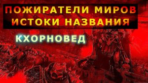 ПОЖИРАТЕЛИ МИРОВ - ИСТОРИЯ НАЗВАНИЯ. [HORUS HERESY][Warhammer 40000][Кхорновед]