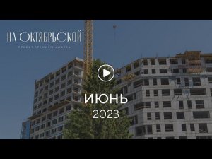 «На Октябрьской»: ход строительства, июнь 2023 г.