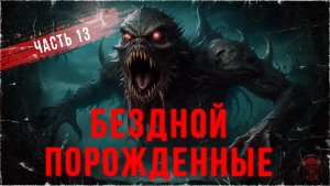 БЕЗДНОЙ ПОРОЖДЕННЫЕ - Часть 13