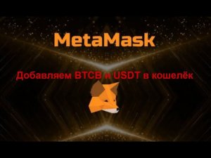 Как добавить токены  BTCB и USDT в  сети BNB Smart Chain (BEP20) в кошелёк Metamask.
