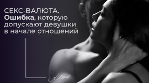 СЕКС-ВАЛЮТА. Ошибка, которую допускают девушки в начале отношений. Психология. Александр Шахов.