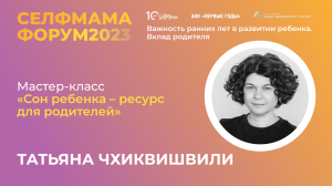 «Сон ребенка — ресурс для родителей». Мастер-класс Татьяны Чхиквишвили на СелфМама Форуме 2023