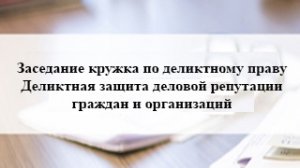 14.11.2022_Заседание кружка по деликтному праву
Деликтная защита деловой репутации граждан и организ