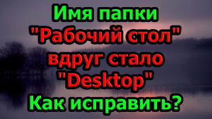 Windows 10, 11. Имя папки "Рабочий стол" в проводнике вдруг стало "Desktop". Как исправить?