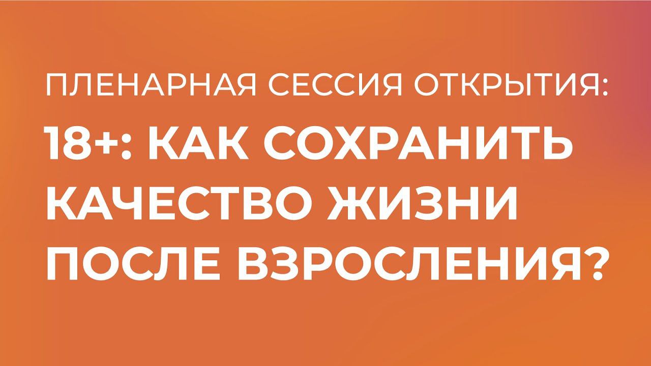 Пленарная сессия открытия III Съезда пациентов «18+: как сохранить качество жизни после взросления»