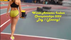 World Athletics Indoor Championships 2024. Day 1. Evening