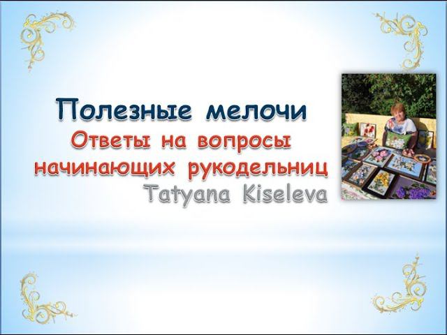 Ответы на вопросы начинающих рукодельниц Полезные мелочи/Answers On Questions