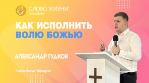 Александр Гудков: Как исполнить Волю Божью / 23.04.23 / Церковь «Слово жизни» Одинцово