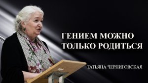 Гением можно только родиться Татьяна Черниговская