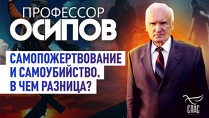 ПРОФЕССОР ОСИПОВ: САМОПОЖЕРТВОВАНИЕ И САМОУБИЙСТВО. В ЧЕМ РАЗНИЦА?