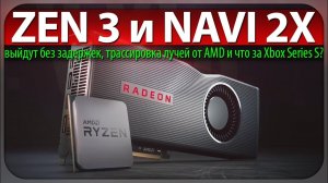 ZEN 3 и NAVI 2X - выйдут без задержек, трассировка лучей от AMD и что за Xbox Series S?