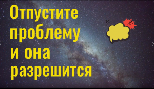 Отпустите проблему и она разрешится