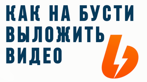 КАК НА БУСТИ ВЫЛОЖИТЬ ВИДЕО