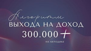 УРОК  21 -  Алгоритм выхода на доход в 300.000р на методике